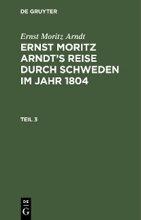Cover Ernst Moritz Arndt: Ernst Moritz Arndt’s Reise durch Schweden im Jahr 1804. Teil 3