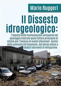 Cover Il Dissesto Idrogeologico: l'impatto delle trasformazioni antropiche nel paesaggio naturale quale fattore principale di rischio per l'innesco di eventi alluvionali