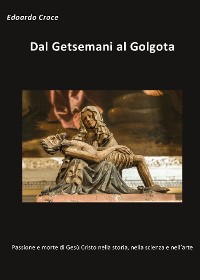 Cover Dal Getsemani al Golgota - Passione e morte di Gesù Cristo nella storia, nella scienza, nell'arte
