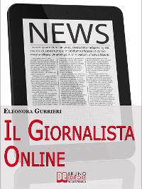 Cover Il Giornalista Online. Dal Cartaceo al Digitale, Tutte le Strategie e le Informazioni Necessarie per Scrivere Articoli da Professionista. (Ebook Italiano - Anteprima Gratis)