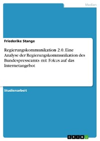 Cover Regierungskommunikation 2.0. Eine Analyse der Regierungskommunikation des Bundespresseamts mit Fokus auf das Internetangebot