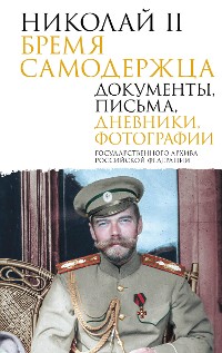 Cover Николай II. Бремя самодержца. Документы, письма, дневники, фотографии Государственного архива Российской Федерации