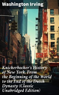 Cover Knickerbocker's History of New York, From the Beginning of the World to the End of the Dutch Dynasty (Classic Unabridged Edition)
