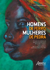 Cover "Homens de Ferro, Mulheres de Pedra": O Itinerário de Resistências de Africanos Escravizados entre a África Centro-Ocidental e América Espanhola; Fugas, Formação de Quilombos e Conspirações Urbanas (1720-1809)