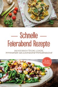 Cover Schnelle Feierabend Rezepte: Das Kochbuch für eine leckere, zeitsparende und ausgewogene Feierabendküche - inkl. Snacks, Fingerfood & Brotaufstrichen