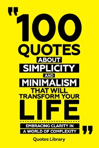 Cover 100 Quotes About Simplicity And Minimalism That Will Transform Your Life - Embracing Clarity In A World Of Complexity