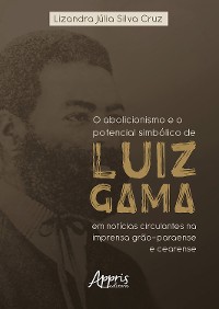 Cover O Abolicionismo e o Potencial Simbólico de Luiz Gama em Notícias Circulantes na Imprensa Grão-Paraense e Cearense