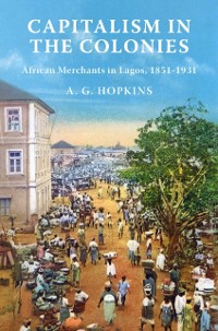 Cover Capitalism in the Colonies : African Merchants in Lagos, 1851-1931