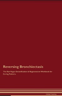 Cover Reversing Bronchiectasis The Raw Vegan Detoxification & Regeneration Workbook for Curing Patients.