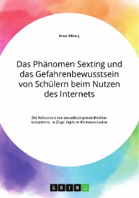 Cover Das Phänomen Sexting und das Gefahrenbewusstsein von Schülern beim Nutzen des Internets. Die Relevanz einer sexualbezogenen Medienkompetenz im Zuge digitaler Kommunikation