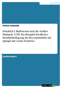 Cover Friedrich I. Barbarossa und die deditio Mailands 1158. Ein Beispiel friedlicher Konfliktbeilegung im Hochmittelalter im Spiegel der Gesta Frederici