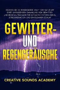 Cover Gewitter- und Regengeräusche: Erleben Sie die Beruhigende Kraft der Natur mit Einer Umfassenden Sammlung von Gewitter- und Regenaufnahmen für Ultimative Entspannung, Stressreduktion und Erholsamen Schlaf