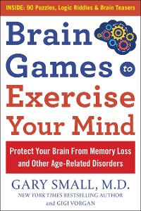 Cover Brain Games to Exercise Your Mind: Protect Your Brain From Memory Loss and Other Age-Related Disorders