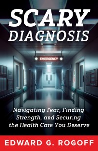 Cover Scary Diagnosis: Navigating Fear, Finding Strength, and Securing the Health Care You Deserve