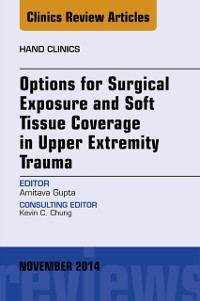 Cover Options for Surgical Exposure & Soft Tissue Coverage in Upper Extremity Trauma, An Issue of Hand Clinics