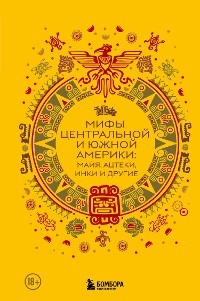 Cover Мифы Центральной и Южной Америки: майя, ацтеки, инки и другие