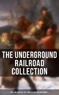 Cover The Underground Railroad Collection: Real Life Stories of the Former Slaves and Abolitionists
