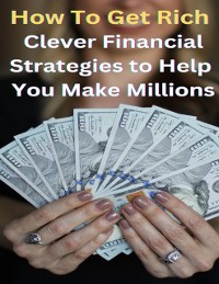 Cover How To Get Rich? - Clever Financial Strategies To Help You Make Millions