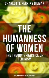 Cover The Humanness of Women: The Theory & Practice of Feminism (Including Various Essays & Sketches)