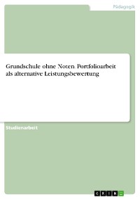 Cover Grundschule ohne Noten. Portfolioarbeit als alternative Leistungsbewertung