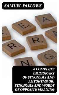 Cover A Complete Dictionary of Synonyms and Antonyms or, Synonyms and Words of Opposite Meaning