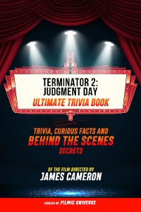 Cover Terminator 2: Judgment Day - Ultimate Trivia Book: Trivia, Curious Facts And Behind The Scenes Secrets Of The Film Directed By James Cameron