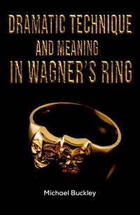 Cover Dramatic Technique and Meaning in Wagner''s Ring