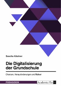 Cover Die Digitalisierung der Grundschule. Chancen, Herausforderungen und Risiken