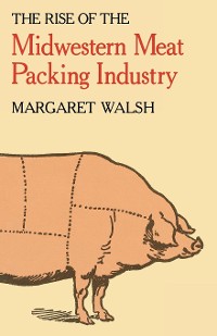 Cover The Rise of the Midwestern Meat Packing Industry