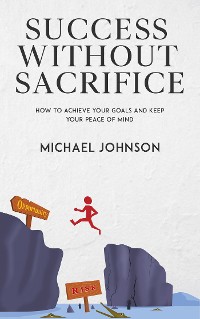 Cover Success Without Sacrifice - How to Achieve Your Goals and Keep Your Peace of Mind