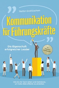 Cover Kommunikation für Führungskräfte - Die Eigenschaft erfolgreicher Leader: Wie Sie Ihr Team leiten und motivieren, um hohe Ziele effektiv zu erreichen - inkl. Erfolgsguide für Mitarbeitergespräche