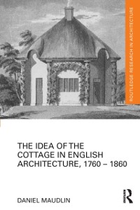 Cover Idea of the Cottage in English Architecture, 1760 - 1860