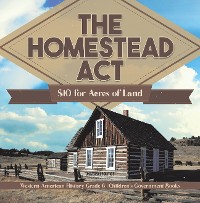 Cover The Homestead Act : $10 for Acres of Land | Western American History Grade 6 | Children's Government Books