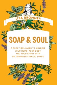 Cover Soap & Soul: A Practical Guide to Minding Your Home, Your Body, and Your Spirit with Dr. Bronner’s Magic Soaps