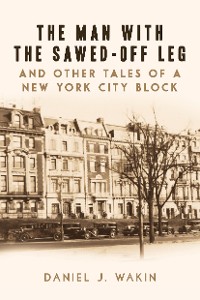 Cover Man with the Sawed-Off Leg and Other Tales of a New York City Block
