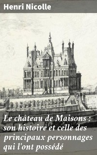 Cover Le château de Maisons : son histoire et celle des principaux personnages qui l'ont possédé