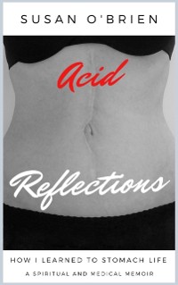 Cover Acid Reflections: How I Learned to Stomach Life (A Spiritual and Medical Memoir)