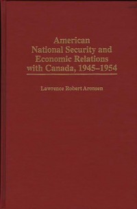 Cover American National Security and Economic Relations with Canada, 1945-1954
