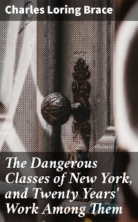 Cover The Dangerous Classes of New York, and Twenty Years' Work Among Them