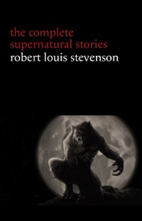 Cover Robert Louis Stevenson: The Complete Supernatural Stories (tales of terror and mystery: The Strange Case of Dr. Jekyll and Mr. Hyde, Olalla, The Body-Snatcher, The Bottle Imp, Thrawn Janet...) (Halloween Stories)