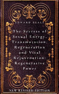 Cover The Secrets of Sexual Energy, Transmutation, Regeneration and Vital Rejuvenation: Regenerative Power