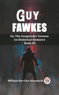 Cover Guy Fawkes Or, The Gunpowder Treason An Historical Romance Book lll