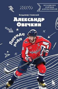 Cover Александр Овечкин. Легенда льда: все о любимом спортсмене для юных читателей