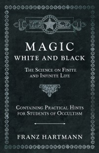 Cover Magic, White and Black - The Science on Finite and Infinite Life - Containing Practical Hints for Students of Occultism