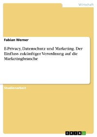 Cover E-Privacy, Datenschutz und Marketing. Der Einfluss zukünftiger Verordnung auf die Marketingbranche