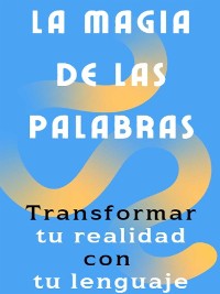 Cover La magia de las palabras - Cómo transformar tu realidad con tu lenguaje