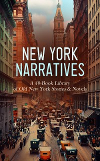 Cover New York Narratives: A 40-Book Library of Old New York Stories & Novels