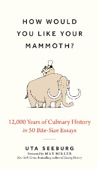 Cover How Would You Like Your Mammoth?: 12,000 Years of Culinary History in 50 Bite-Size Essays