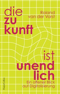 Cover Die Zukunft ist unendlich. Ein offener Blick auf Digitalisierung