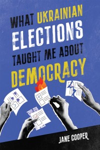 Cover What Ukrainian Elections Taught Me about Democracy